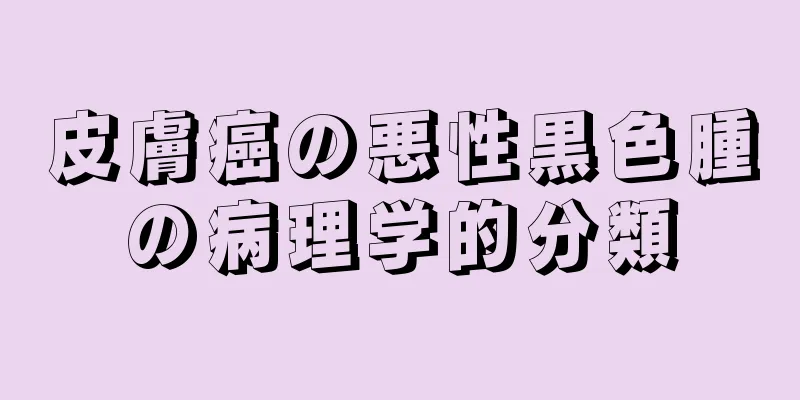 皮膚癌の悪性黒色腫の病理学的分類