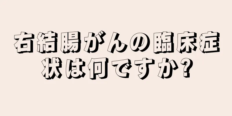 右結腸がんの臨床症状は何ですか?