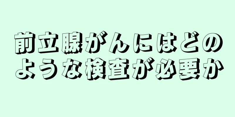 前立腺がんにはどのような検査が必要か