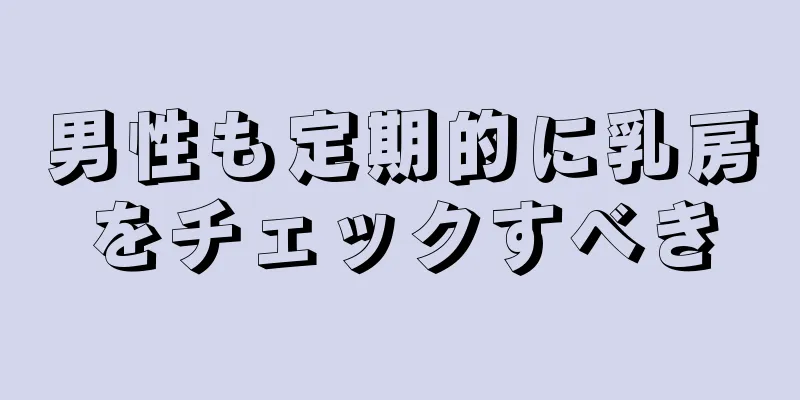 男性も定期的に乳房をチェックすべき