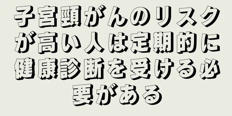 子宮頸がんのリスクが高い人は定期的に健康診断を受ける必要がある