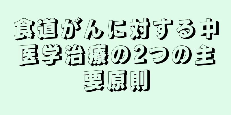 食道がんに対する中医学治療の2つの主要原則