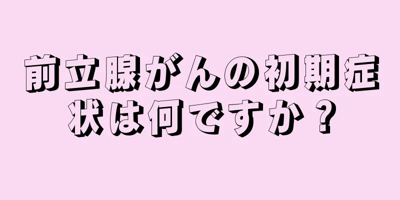 前立腺がんの初期症状は何ですか？