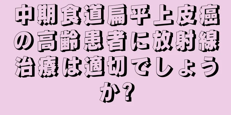 中期食道扁平上皮癌の高齢患者に放射線治療は適切でしょうか?