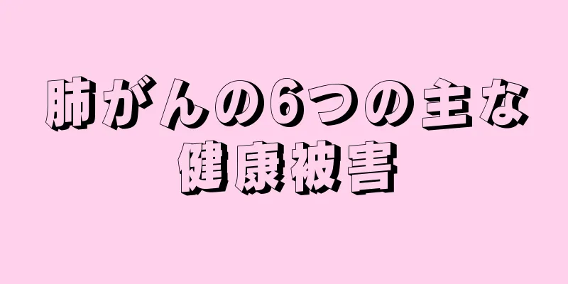 肺がんの6つの主な健康被害