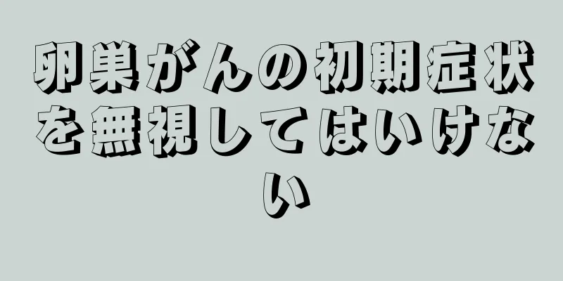 卵巣がんの初期症状を無視してはいけない