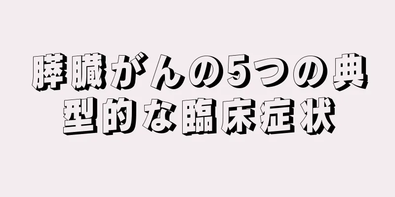 膵臓がんの5つの典型的な臨床症状