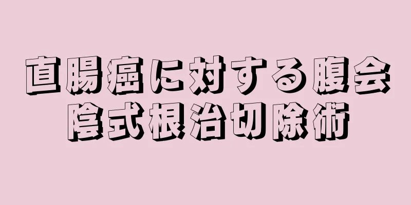 直腸癌に対する腹会陰式根治切除術