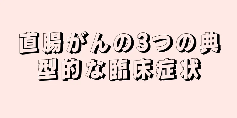 直腸がんの3つの典型的な臨床症状