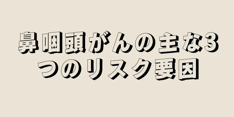 鼻咽頭がんの主な3つのリスク要因