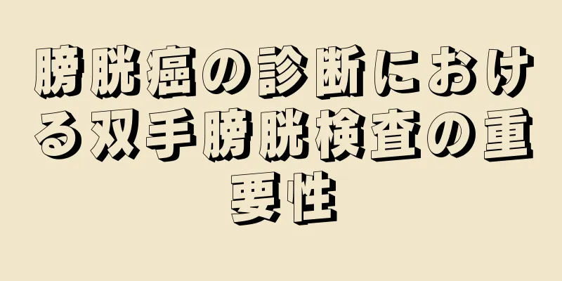 膀胱癌の診断における双手膀胱検査の重要性
