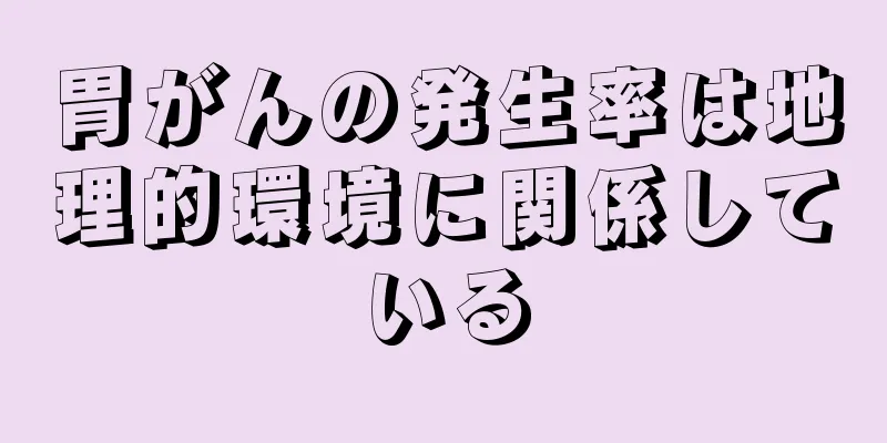 胃がんの発生率は地理的環境に関係している