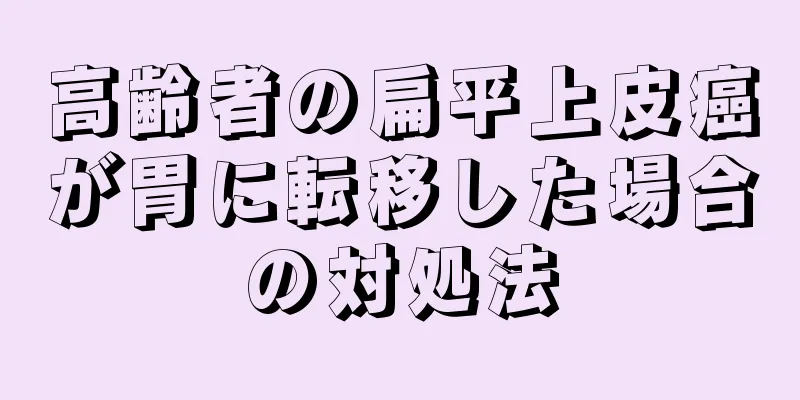 高齢者の扁平上皮癌が胃に転移した場合の対処法