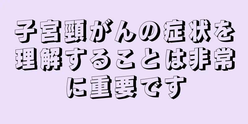 子宮頸がんの症状を理解することは非常に重要です