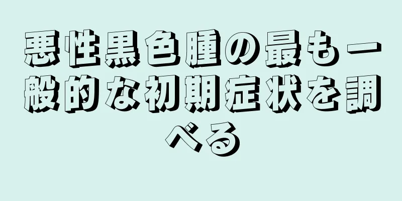 悪性黒色腫の最も一般的な初期症状を調べる
