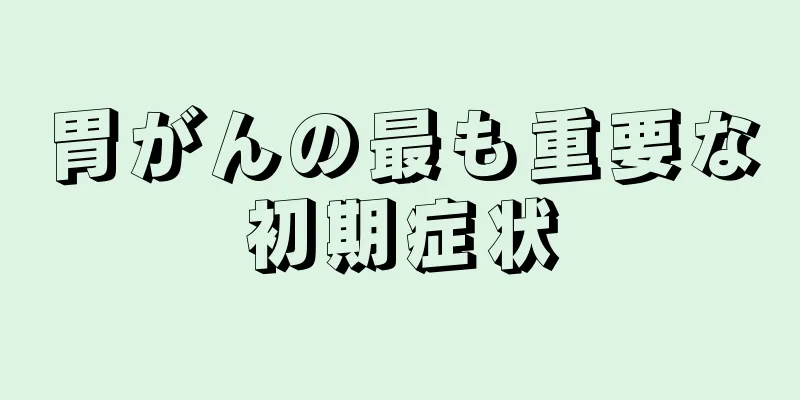 胃がんの最も重要な初期症状
