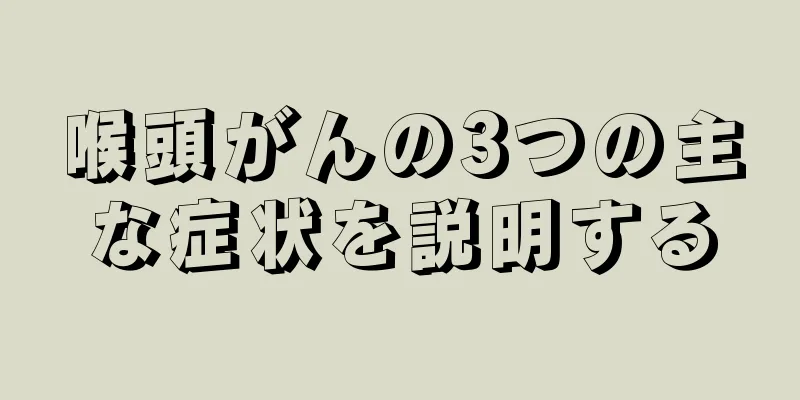 喉頭がんの3つの主な症状を説明する