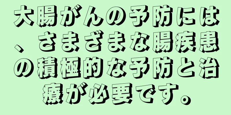 大腸がんの予防には、さまざまな腸疾患の積極的な予防と治療が必要です。