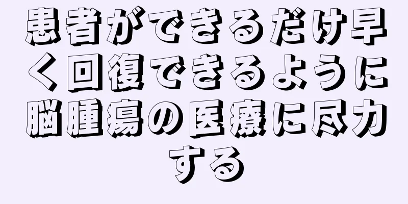 患者ができるだけ早く回復できるように脳腫瘍の医療に尽力する