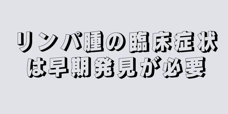 リンパ腫の臨床症状は早期発見が必要