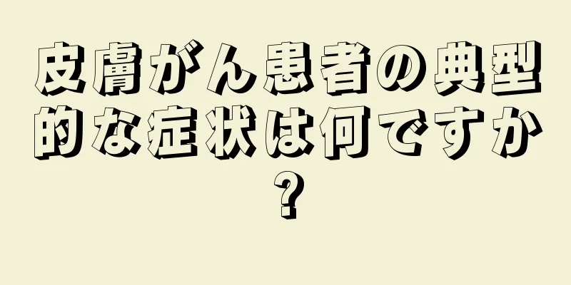 皮膚がん患者の典型的な症状は何ですか?