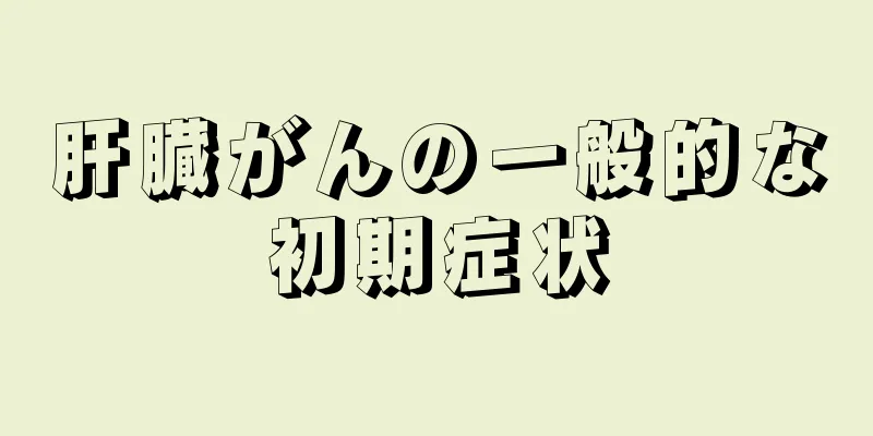 肝臓がんの一般的な初期症状