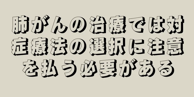 肺がんの治療では対症療法の選択に注意を払う必要がある