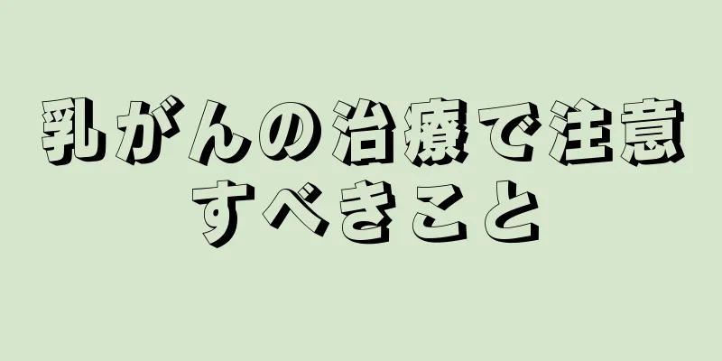 乳がんの治療で注意すべきこと