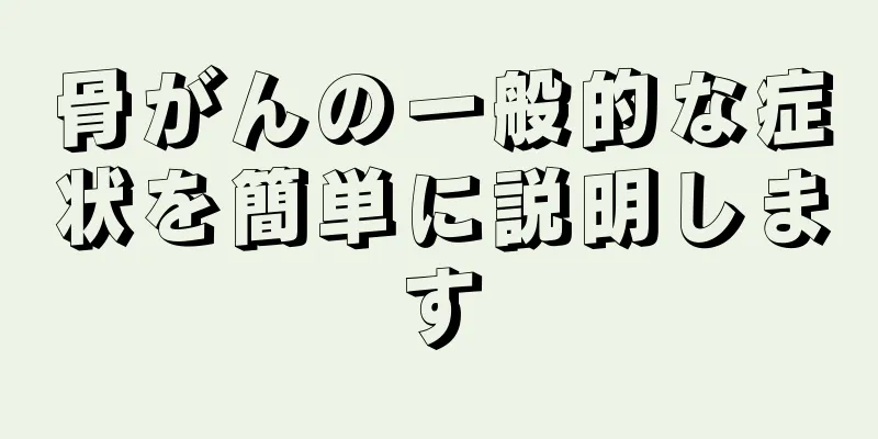 骨がんの一般的な症状を簡単に説明します