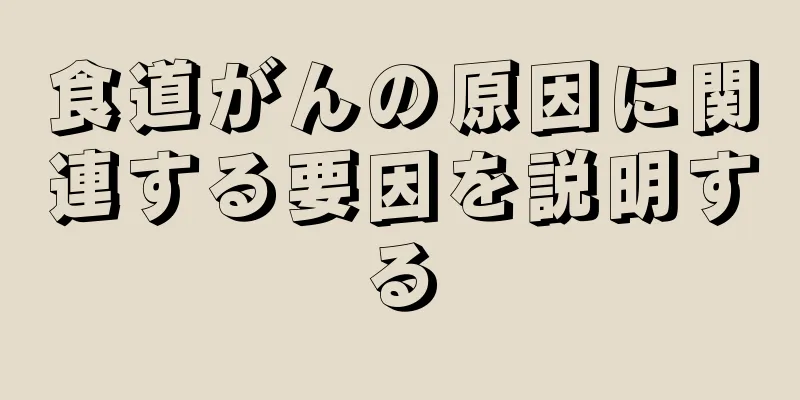 食道がんの原因に関連する要因を説明する