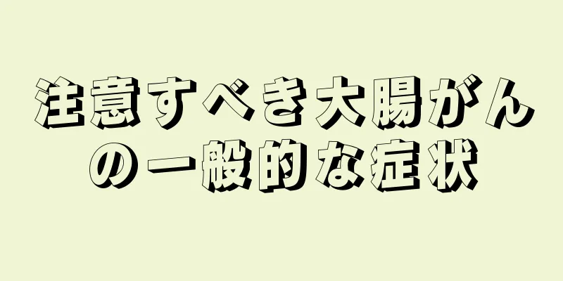 注意すべき大腸がんの一般的な症状