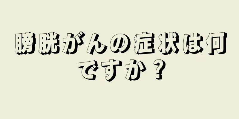膀胱がんの症状は何ですか？
