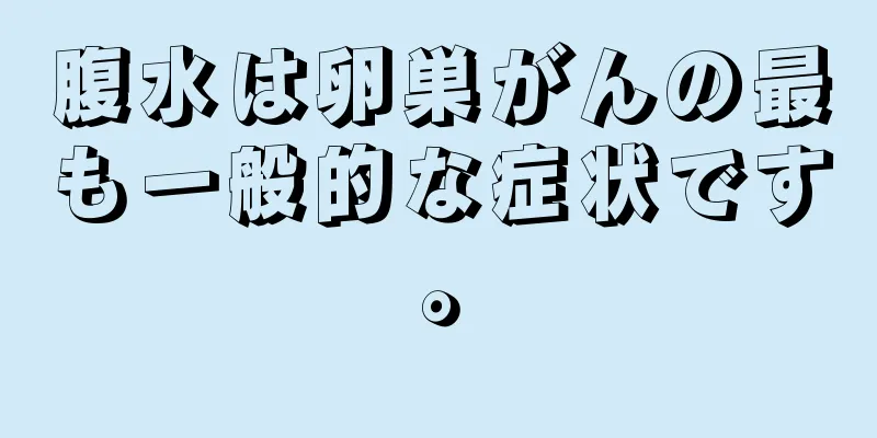 腹水は卵巣がんの最も一般的な症状です。
