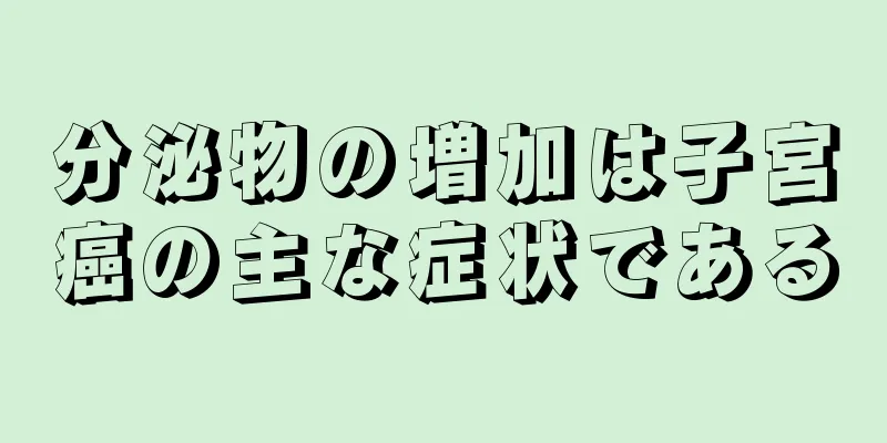 分泌物の増加は子宮癌の主な症状である