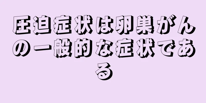 圧迫症状は卵巣がんの一般的な症状である