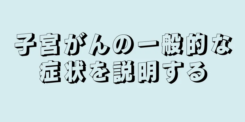 子宮がんの一般的な症状を説明する