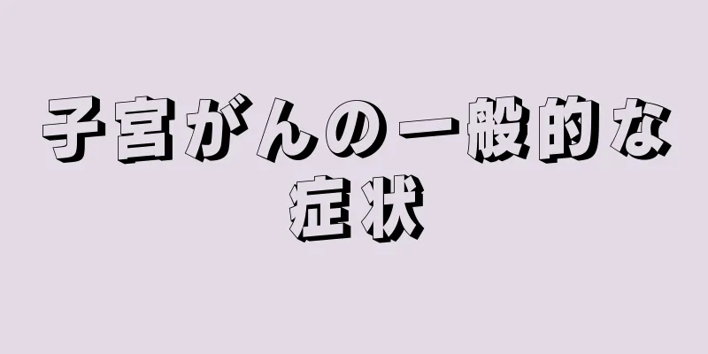 子宮がんの一般的な症状