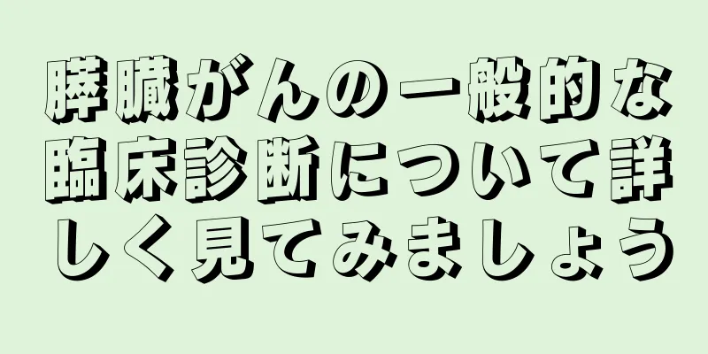 膵臓がんの一般的な臨床診断について詳しく見てみましょう