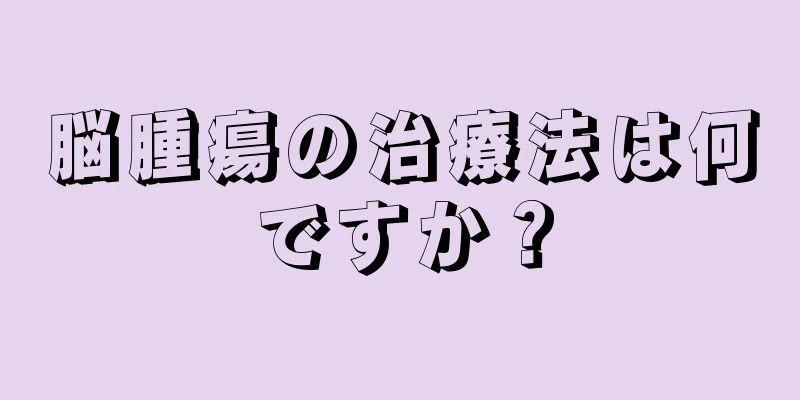 脳腫瘍の治療法は何ですか？