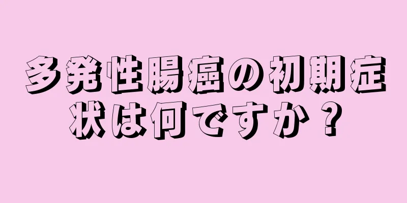 多発性腸癌の初期症状は何ですか？
