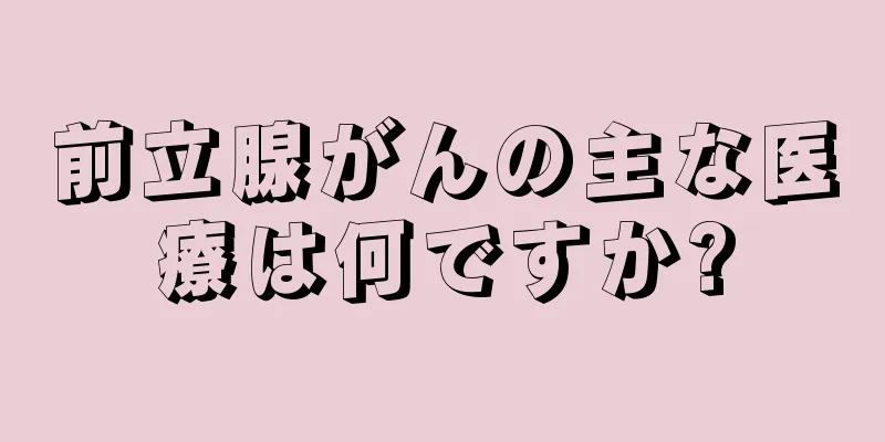 前立腺がんの主な医療は何ですか?