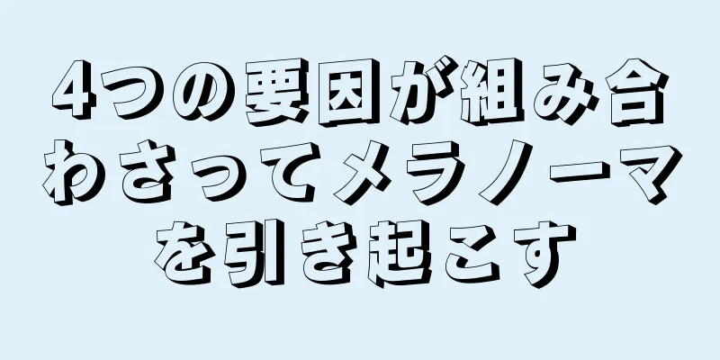 4つの要因が組み合わさってメラノーマを引き起こす