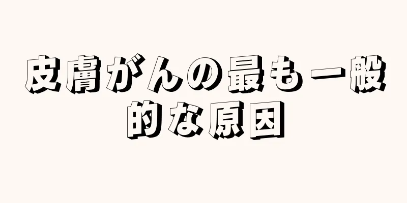 皮膚がんの最も一般的な原因