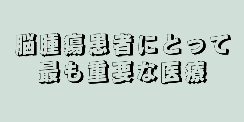 脳腫瘍患者にとって最も重要な医療
