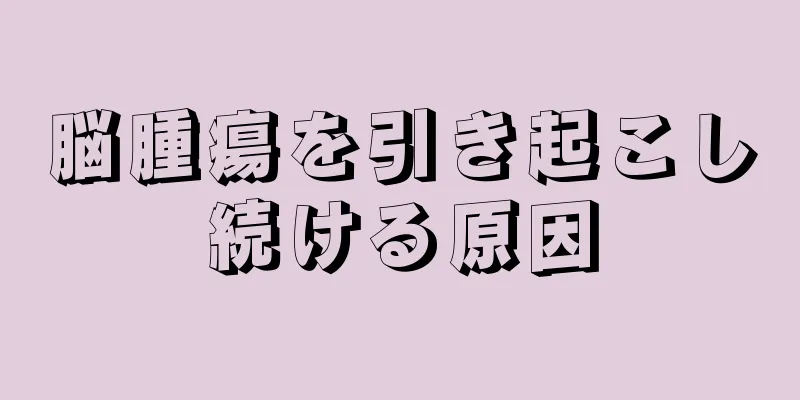 脳腫瘍を引き起こし続ける原因