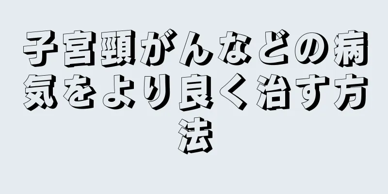 子宮頸がんなどの病気をより良く治す方法