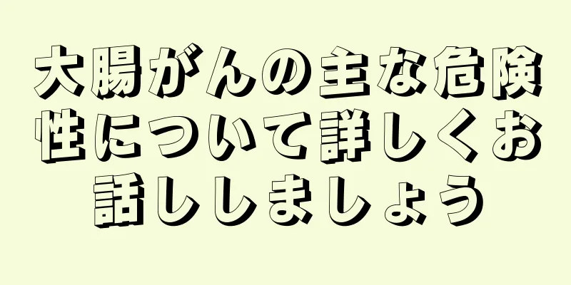 大腸がんの主な危険性について詳しくお話ししましょう