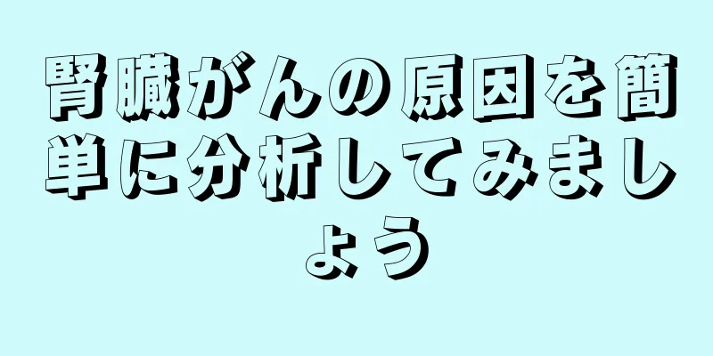 腎臓がんの原因を簡単に分析してみましょう