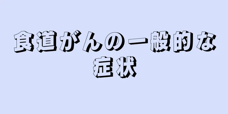 食道がんの一般的な症状