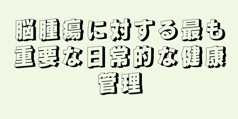 脳腫瘍に対する最も重要な日常的な健康管理